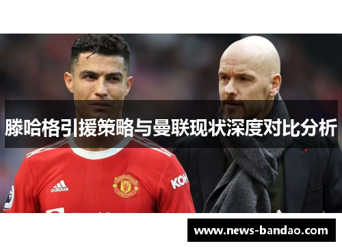 滕哈格引援策略与曼联现状深度对比分析