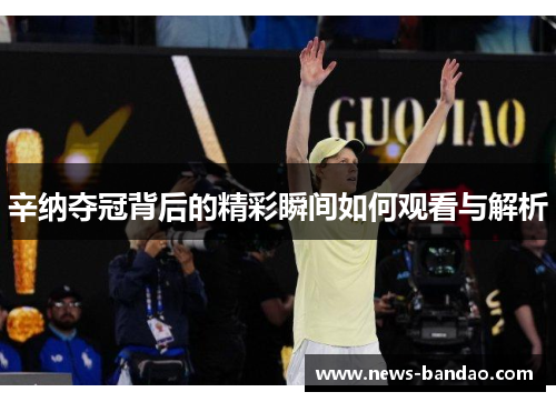 辛纳夺冠背后的精彩瞬间如何观看与解析