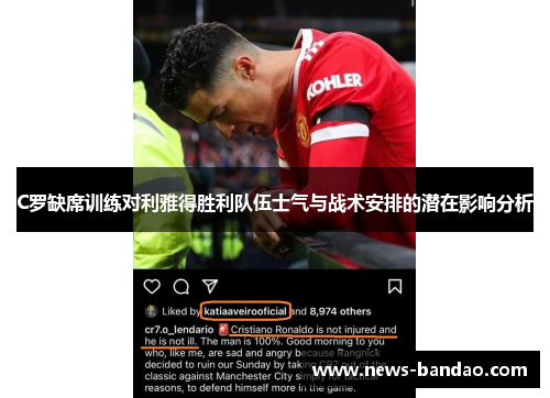 C罗缺席训练对利雅得胜利队伍士气与战术安排的潜在影响分析