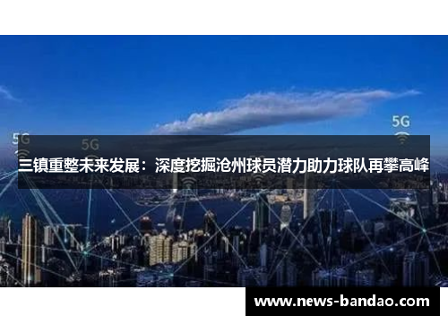 三镇重整未来发展：深度挖掘沧州球员潜力助力球队再攀高峰
