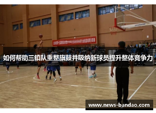 如何帮助三镇队重整旗鼓并吸纳新球员提升整体竞争力
