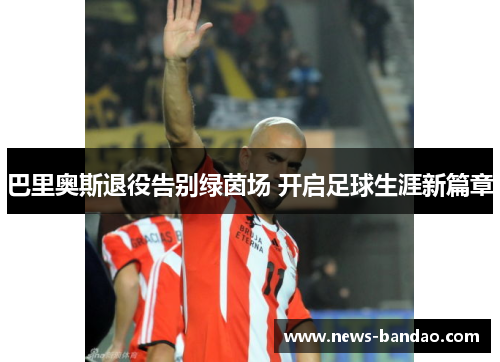 巴里奥斯退役告别绿茵场 开启足球生涯新篇章