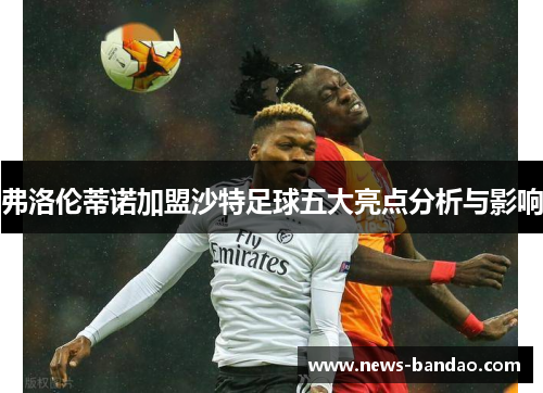 弗洛伦蒂诺加盟沙特足球五大亮点分析与影响