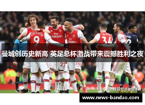 曼城创历史新高 英足总杯激战带来震撼胜利之夜