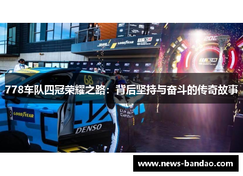 778车队四冠荣耀之路：背后坚持与奋斗的传奇故事