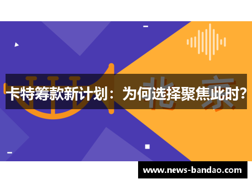 卡特筹款新计划：为何选择聚焦此时？