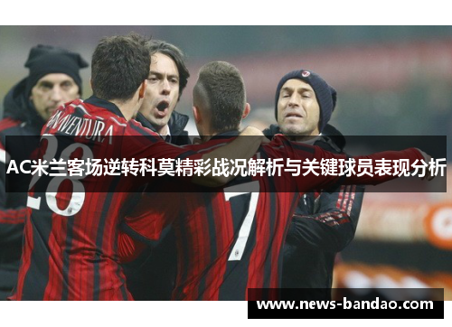 AC米兰客场逆转科莫精彩战况解析与关键球员表现分析