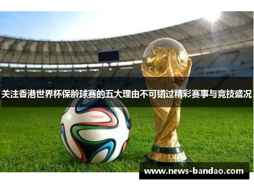 关注香港世界杯保龄球赛的五大理由不可错过精彩赛事与竞技盛况