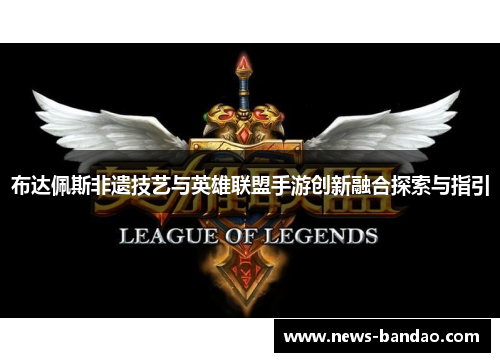 布达佩斯非遗技艺与英雄联盟手游创新融合探索与指引