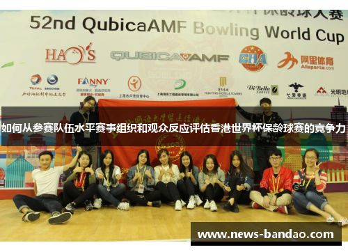 如何从参赛队伍水平赛事组织和观众反应评估香港世界杯保龄球赛的竞争力