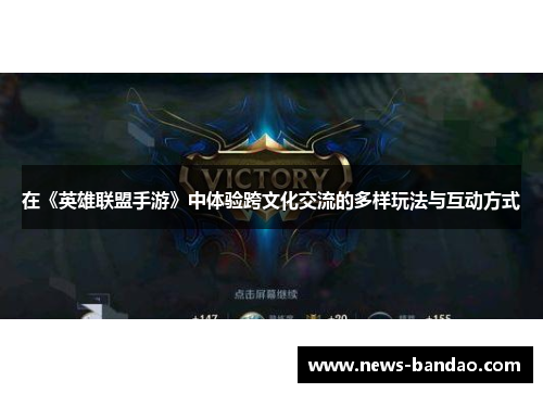 在《英雄联盟手游》中体验跨文化交流的多样玩法与互动方式
