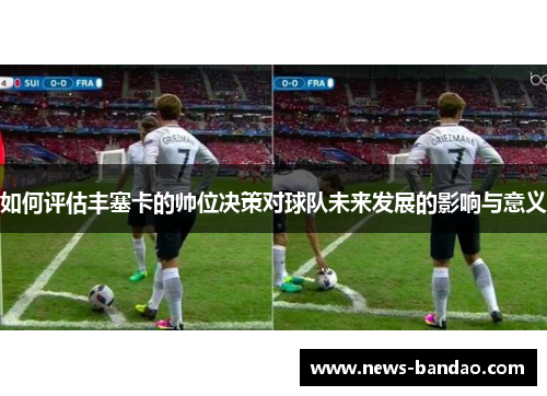 如何评估丰塞卡的帅位决策对球队未来发展的影响与意义