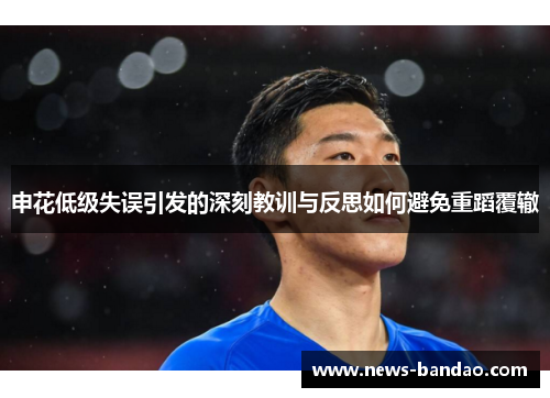申花低级失误引发的深刻教训与反思如何避免重蹈覆辙