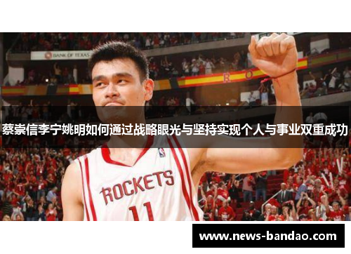 蔡崇信李宁姚明如何通过战略眼光与坚持实现个人与事业双重成功