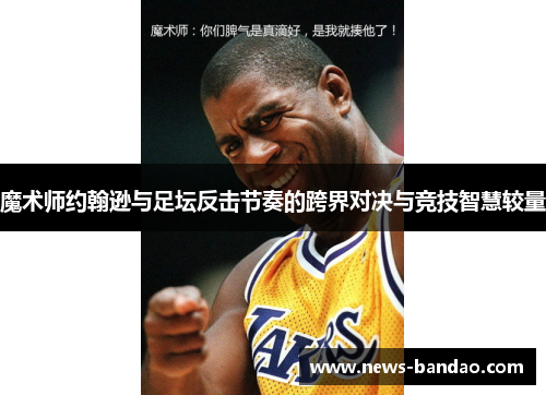 魔术师约翰逊与足坛反击节奏的跨界对决与竞技智慧较量
