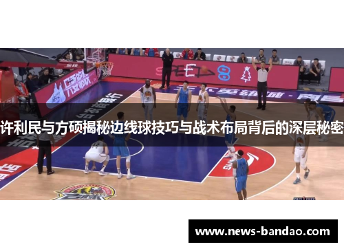 许利民与方硕揭秘边线球技巧与战术布局背后的深层秘密