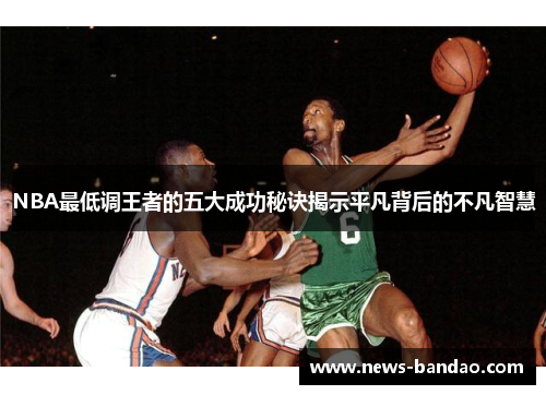 NBA最低调王者的五大成功秘诀揭示平凡背后的不凡智慧