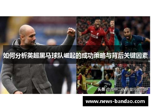 如何分析英超黑马球队崛起的成功策略与背后关键因素