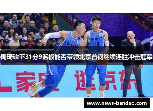周琦砍下31分9篮板能否带领北京首钢继续连胜冲击冠军