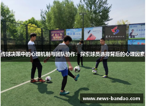 传球决策中的心理机制与团队协作:探索球员选择背后的心理因素