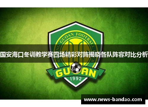 国安海口冬训教学赛四场精彩对阵揭晓各队阵容对比分析