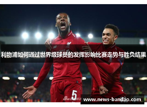 利物浦如何通过世界级球员的发挥影响比赛走势与胜负结果