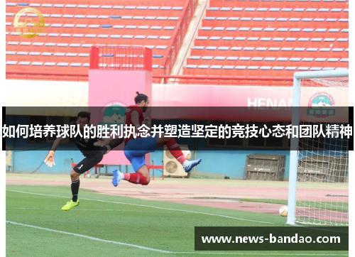 如何培养球队的胜利执念并塑造坚定的竞技心态和团队精神