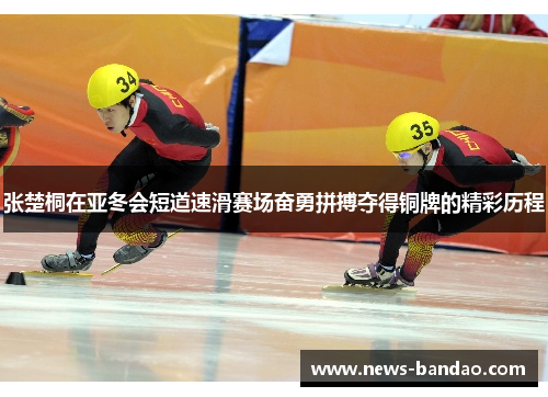张楚桐在亚冬会短道速滑赛场奋勇拼搏夺得铜牌的精彩历程