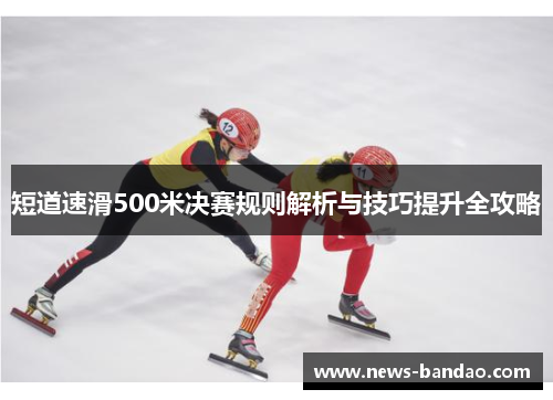短道速滑500米决赛规则解析与技巧提升全攻略