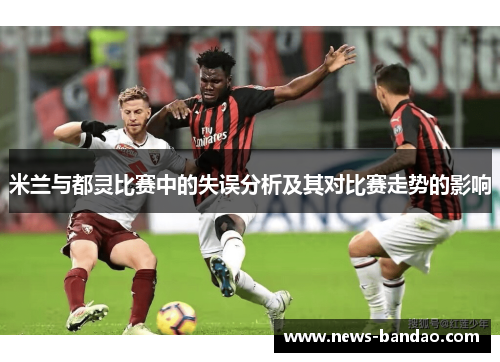 米兰与都灵比赛中的失误分析及其对比赛走势的影响
