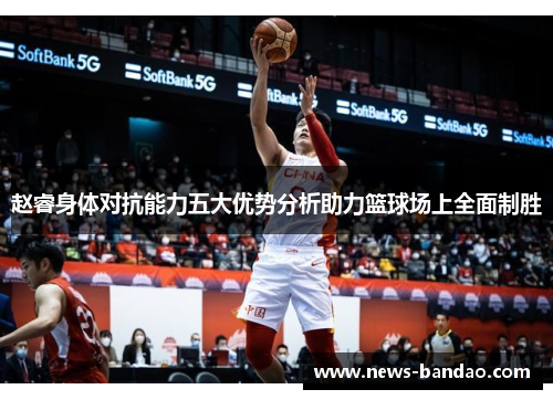 赵睿身体对抗能力五大优势分析助力篮球场上全面制胜