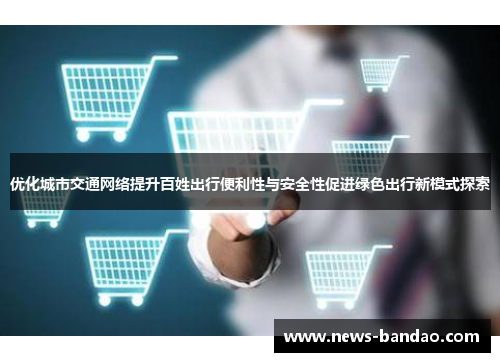 优化城市交通网络提升百姓出行便利性与安全性促进绿色出行新模式探索