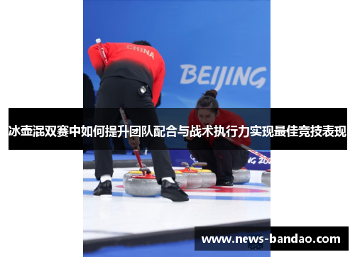 冰壶混双赛中如何提升团队配合与战术执行力实现最佳竞技表现