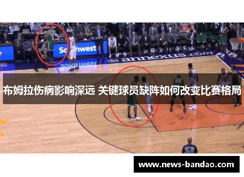 布姆拉伤病影响深远 关键球员缺阵如何改变比赛格局