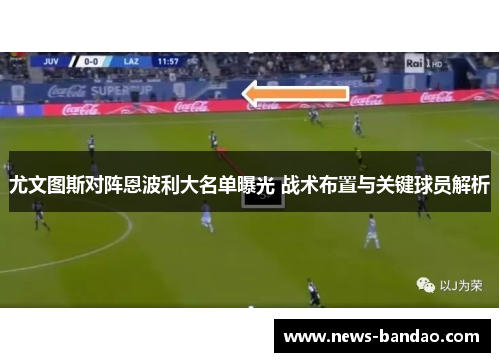 尤文图斯对阵恩波利大名单曝光 战术布置与关键球员解析