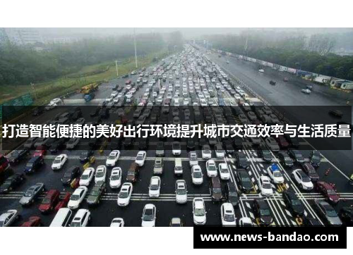 打造智能便捷的美好出行环境提升城市交通效率与生活质量