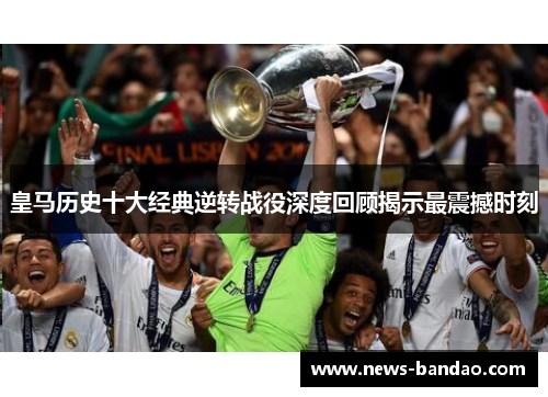 皇马历史十大经典逆转战役深度回顾揭示最震撼时刻