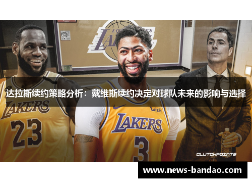 达拉斯续约策略分析：戴维斯续约决定对球队未来的影响与选择