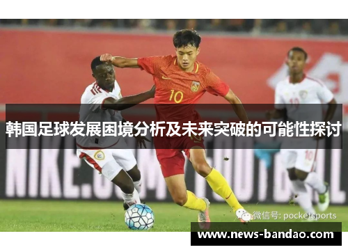 韩国足球发展困境分析及未来突破的可能性探讨