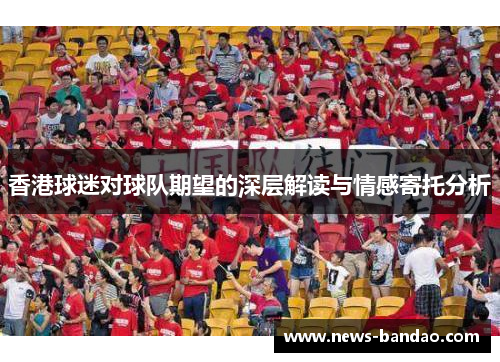 香港球迷对球队期望的深层解读与情感寄托分析