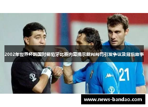2002年世界杯韩国对葡萄牙比赛内幕揭示裁判判罚引发争议及背后故事