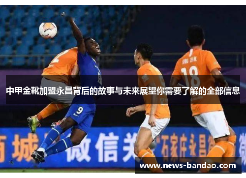 中甲金靴加盟永昌背后的故事与未来展望你需要了解的全部信息