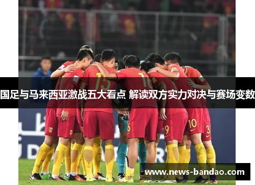 国足与马来西亚激战五大看点 解读双方实力对决与赛场变数