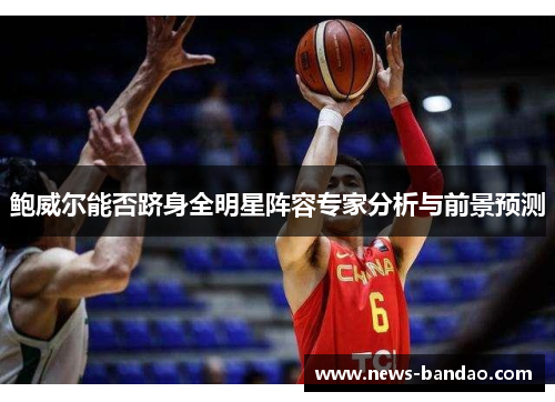 鲍威尔能否跻身全明星阵容专家分析与前景预测