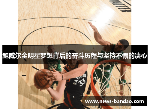 鲍威尔全明星梦想背后的奋斗历程与坚持不懈的决心