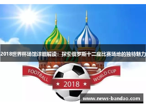 2018世界杯场馆详细解读：探索俄罗斯十二座比赛场地的独特魅力