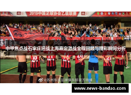 中甲焦点战石家庄迎战上海嘉定激战全程回顾与精彩瞬间分析