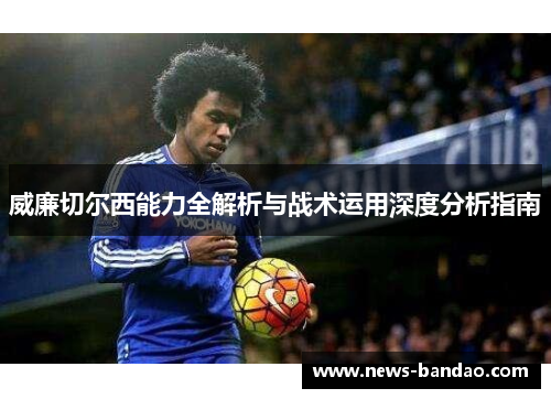 威廉切尔西能力全解析与战术运用深度分析指南