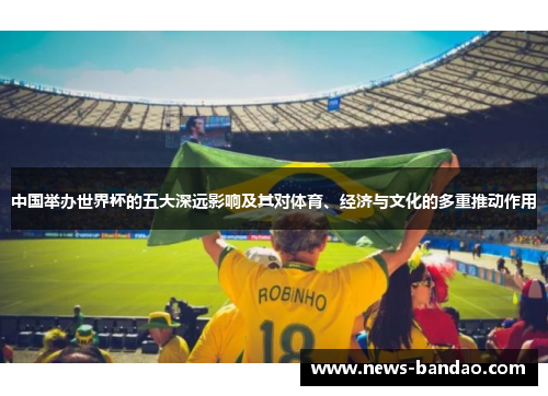 中国举办世界杯的五大深远影响及其对体育、经济与文化的多重推动作用