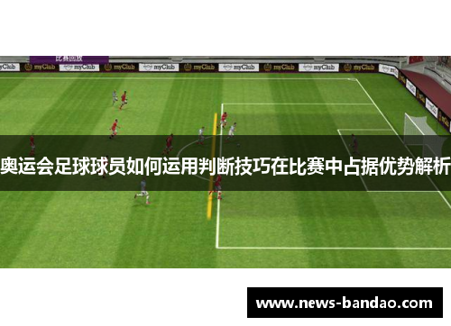 奥运会足球球员如何运用判断技巧在比赛中占据优势解析